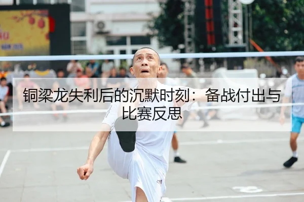 铜梁龙失利后的沉默时刻：备战付出与比赛反思